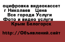 оцифровка видеокассет г Николаев › Цена ­ 50 - Все города Услуги » Фото и видео услуги   . Крым,Белогорск